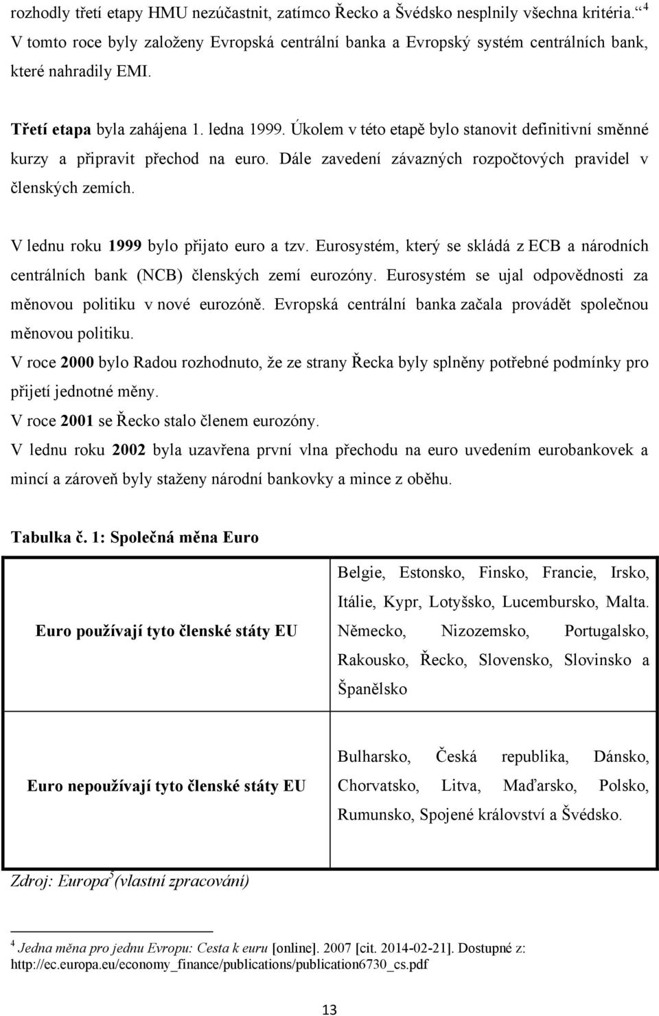 V lednu roku 1999 bylo přijato euro a tzv. Eurosystém, který se skládá z ECB a národních centrálních bank (NCB) členských zemí eurozóny.