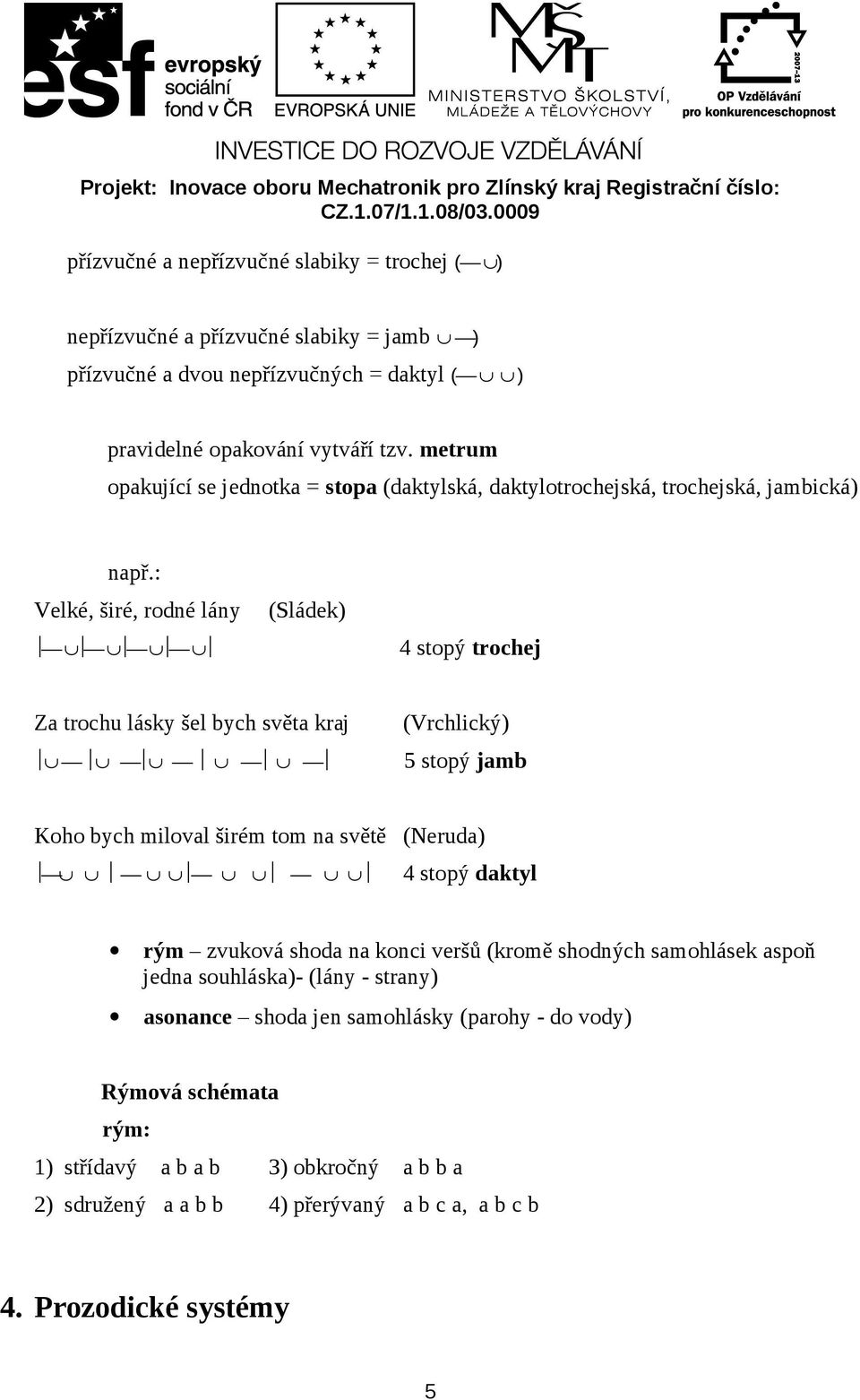 : Velké, širé, rdné lány (Sládek) 4 stpý trchej Za trchu lásky šel bych světa kraj (Vrchlický) 5 stpý jamb Kh bych milval širém tm na světě (Neruda) 4 stpý daktyl rým zvukvá shda na