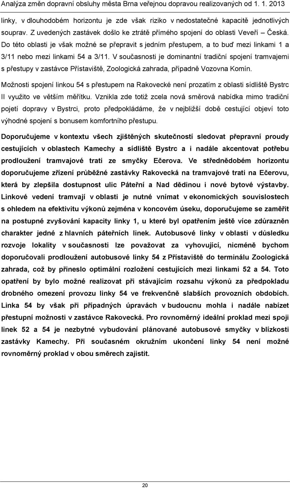 V současnosti je dominantní tradiční spojení tramvajemi s přestupy v zastávce Přístaviště, Zoologická zahrada, případně Vozovna Komín.