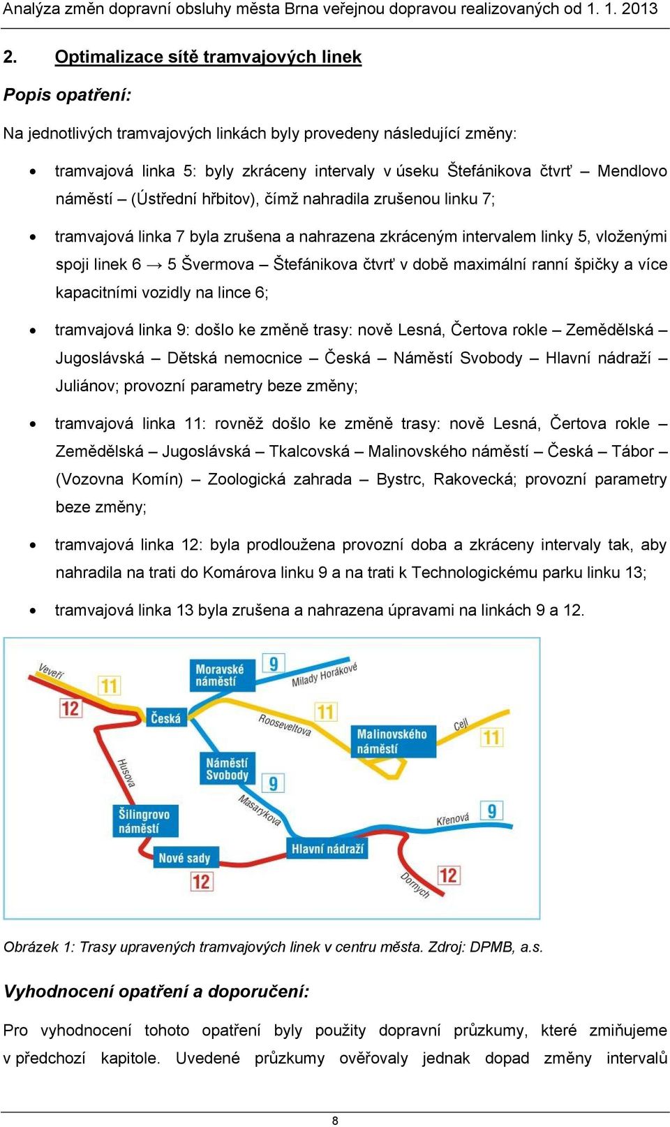 Mendlovo náměstí (Ústřední hřbitov), čímž nahradila zrušenou linku ; tramvajová linka byla zrušena a nahrazena zkráceným intervalem linky, vloženými spoji linek Švermova Štefánikova čtvrť v době