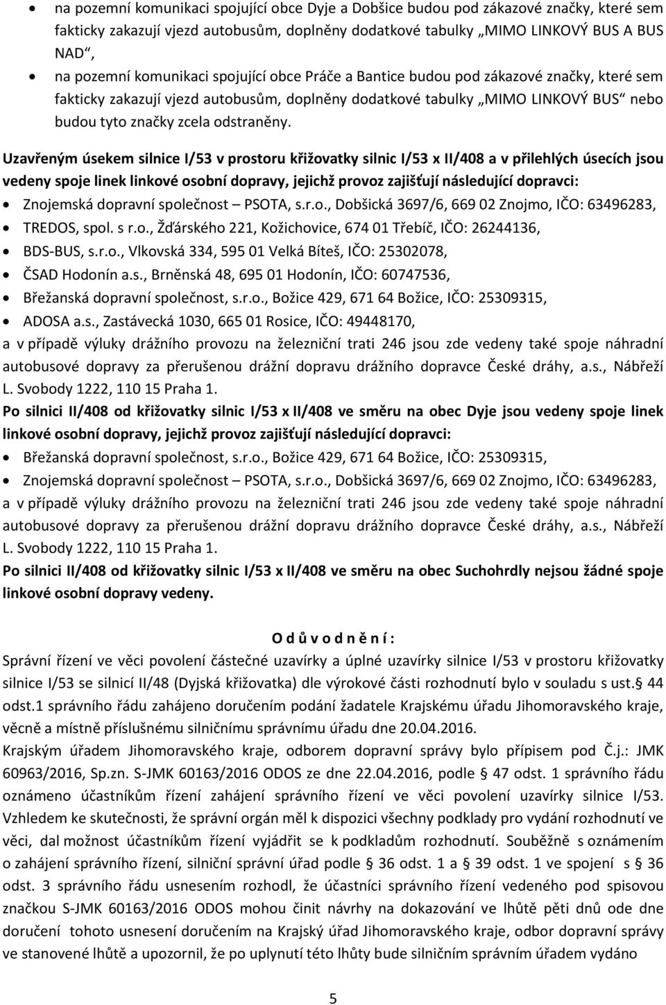 Uzavřeným úsekem silnice I/53 v prostoru křižovatky silnic I/53 x II/408 a v přilehlých úsecích jsou vedeny spoje linek linkové osobní dopravy, jejichž provoz zajišťují následující dopravci: