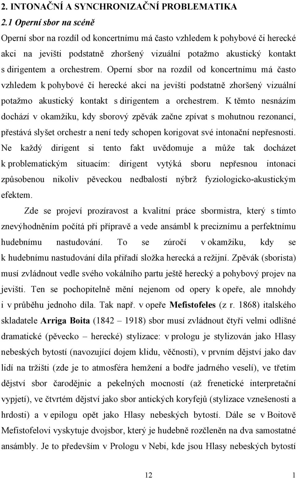 Operní sbor na rozdíl od koncertnímu má často vzhledem k pohybové či herecké akci na jevišti podstatně zhoršený vizuální potažmo akustický kontakt s dirigentem a orchestrem.