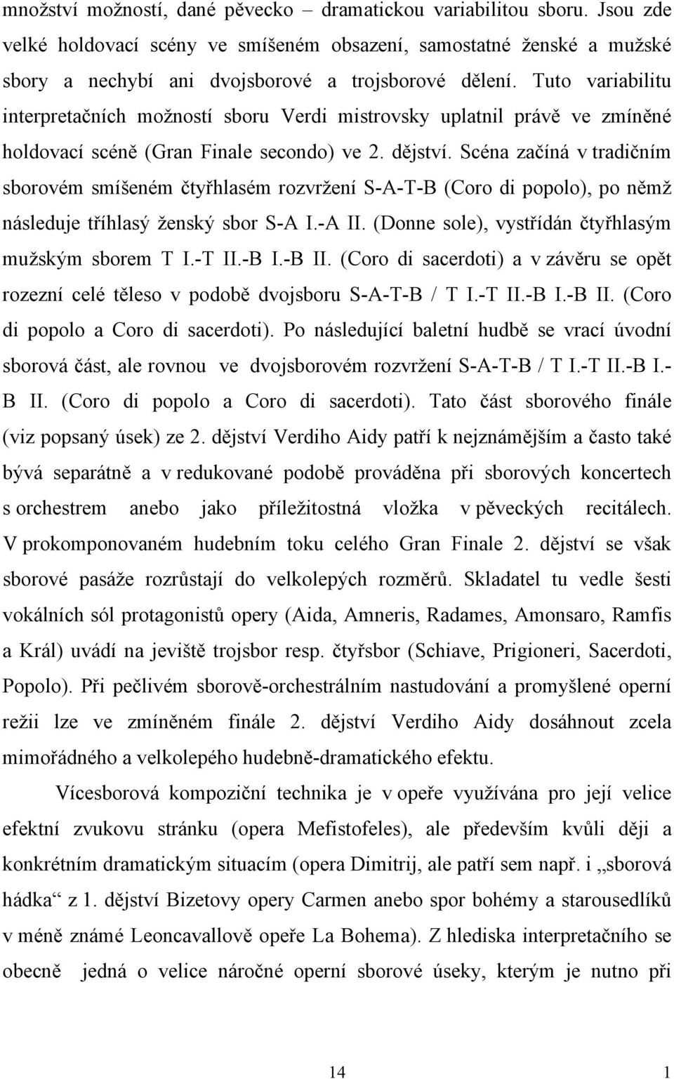 Scéna začíná v tradičním sborovém smíšeném čtyřhlasém rozvržení S-A-T-B (Coro di popolo), po němž následuje tříhlasý ženský sbor S-A I.-A II. (Donne sole), vystřídán čtyřhlasým mužským sborem T I.