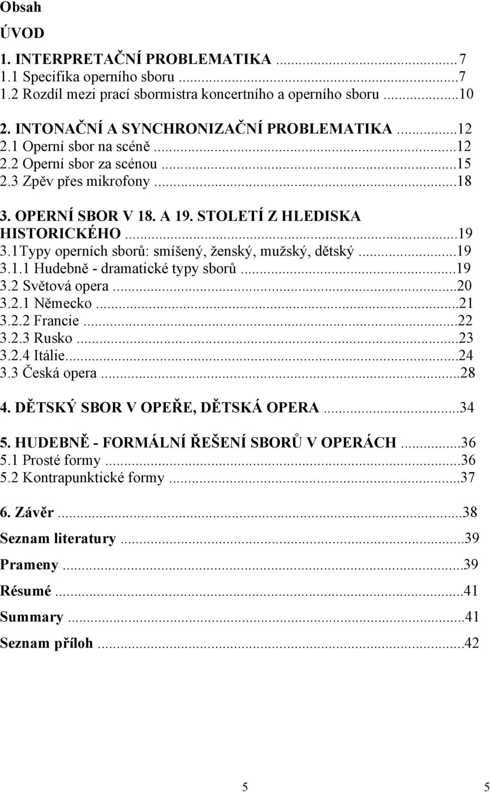 1 Typy operních sborů: smíšený, ženský, mužský, dětský...19 3.1.1 Hudebně - dramatické typy sborů...19 3.2 Světová opera...20 3.2.1 Německo...21 3.2.2 Francie...22 3.2.3 Rusko...23 3.2.4 Itálie...24 3.