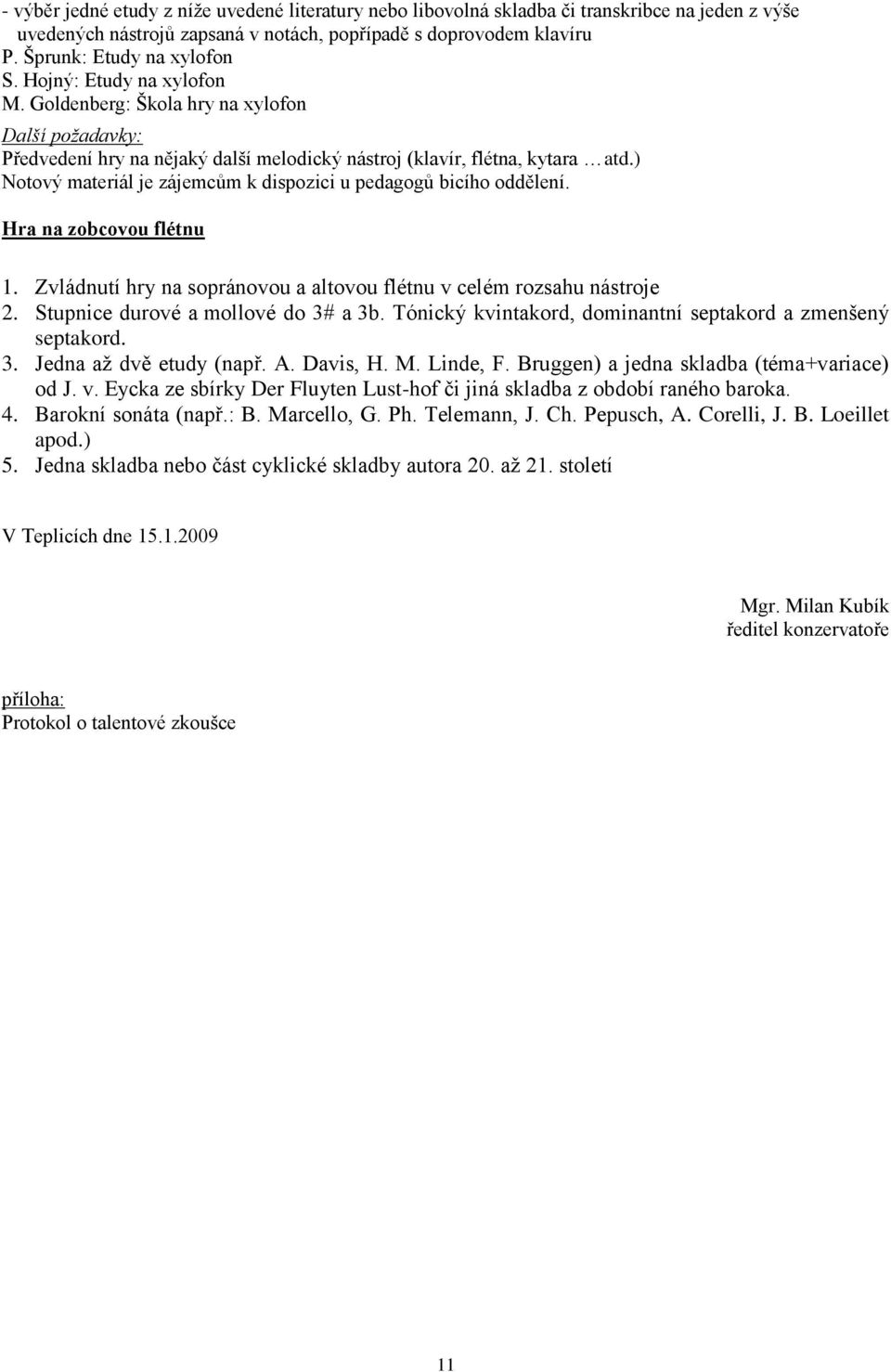 ) Notový materiál je zájemcům k dispozici u pedagogů bicího oddělení. Hra na zobcovou flétnu 1. Zvládnutí hry na sopránovou a altovou flétnu v celém rozsahu nástroje 2.