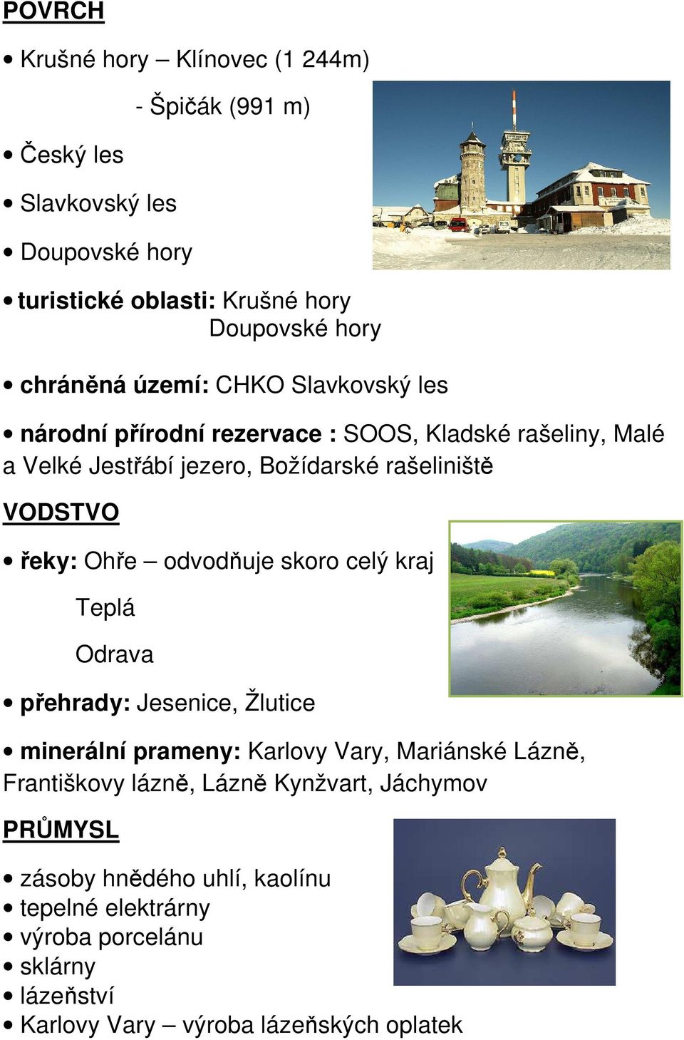 VODSTVO řeky: Ohře odvodňuje skoro celý kraj Teplá Odrava přehrady: Jesenice, Žlutice minerální prameny: Karlovy Vary, Mariánské Lázně, Františkovy