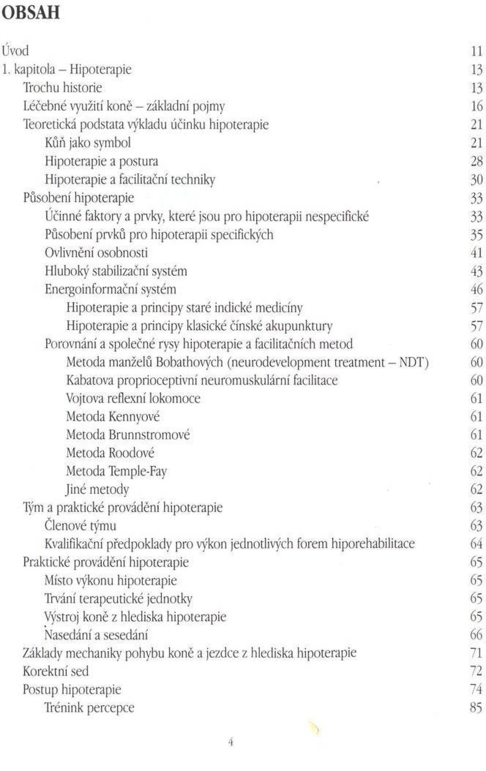 facilitační techniky 30 Působení hipoterapie 33 Účinné faktory a prvky, které jsou pro hipoterapii nespecifické 33 Působení prvků pro hipoterapii specifických 35 Ovlivnění osobnosti 41 Hluboký