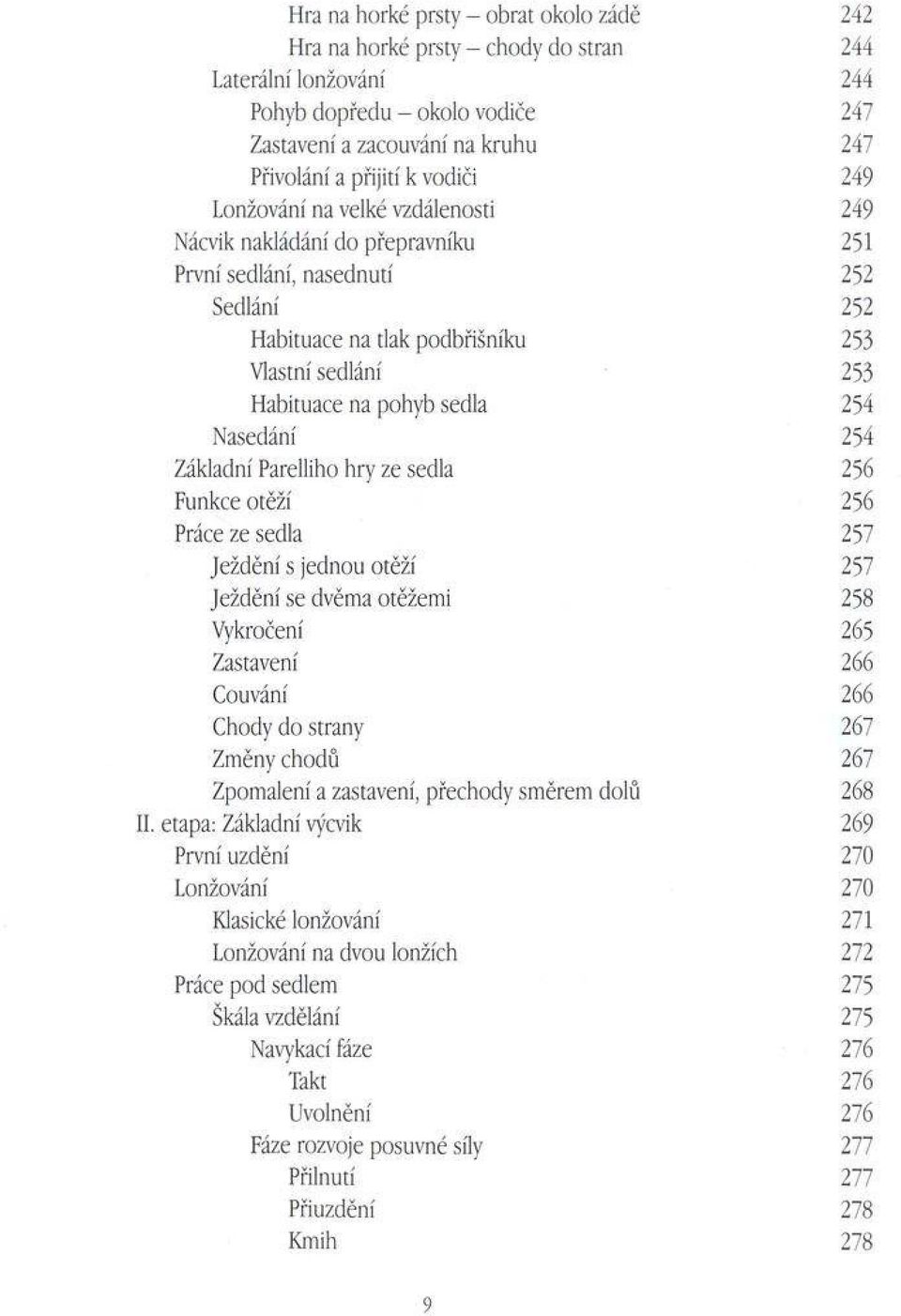 sedla 254 Nasedání 254 Základní Parelliho hry ze sedla 256 Funkce otěží 256 Práce ze sedla 257 Ježdění s jednou otěží 257 Ježdění se dvěma otěžemi 258 Vykročení 265 Zastavení 266 Couvání 266 Chody do