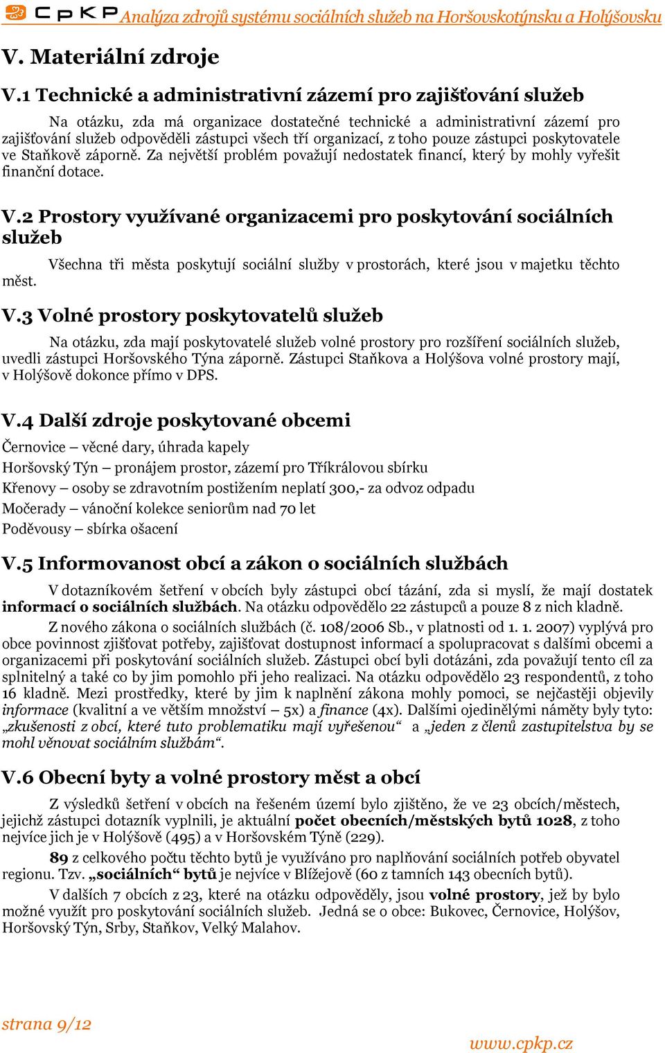 z toho pouze zástupci poskytovatele ve Staňkově záporně. Za největší problém považují nedostatek financí, který by mohly vyřešit finanční dotace. V.