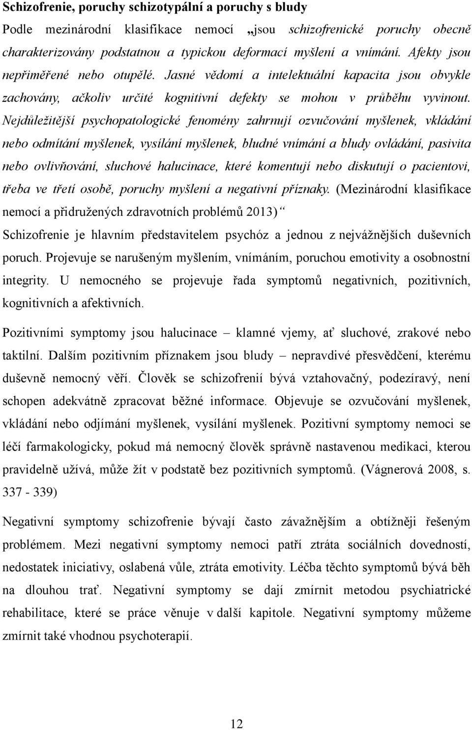 Nejdůležitější psychopatologické fenomény zahrnují ozvučování myšlenek, vkládání nebo odmítání myšlenek, vysílání myšlenek, bludné vnímání a bludy ovládání, pasivita nebo ovlivňování, sluchové