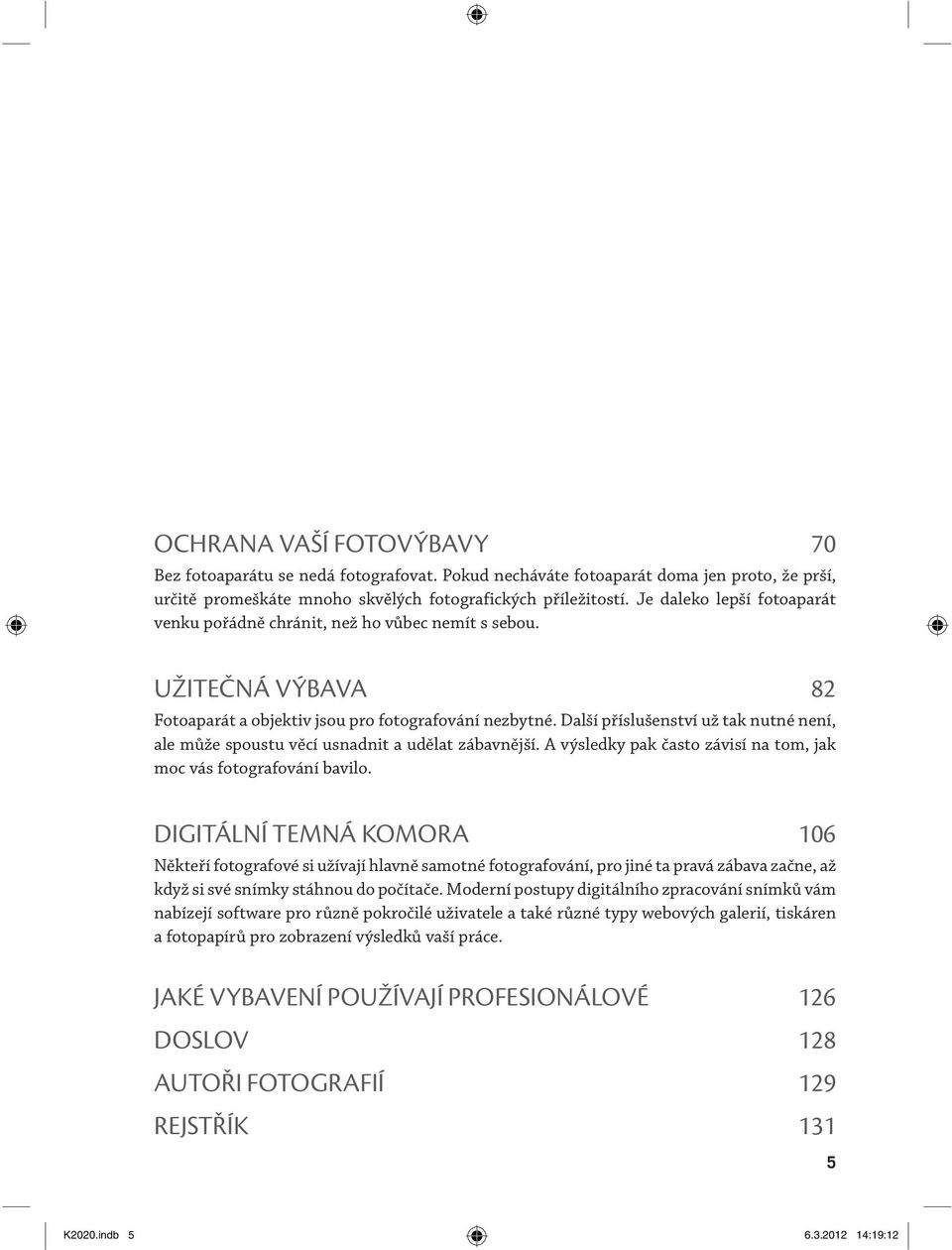 Další příslušenství už tak nutné není, ale může spoustu věcí usnadnit a udělat zábavnější. A výsledky pak často závisí na tom, jak moc vás fotografování bavilo.