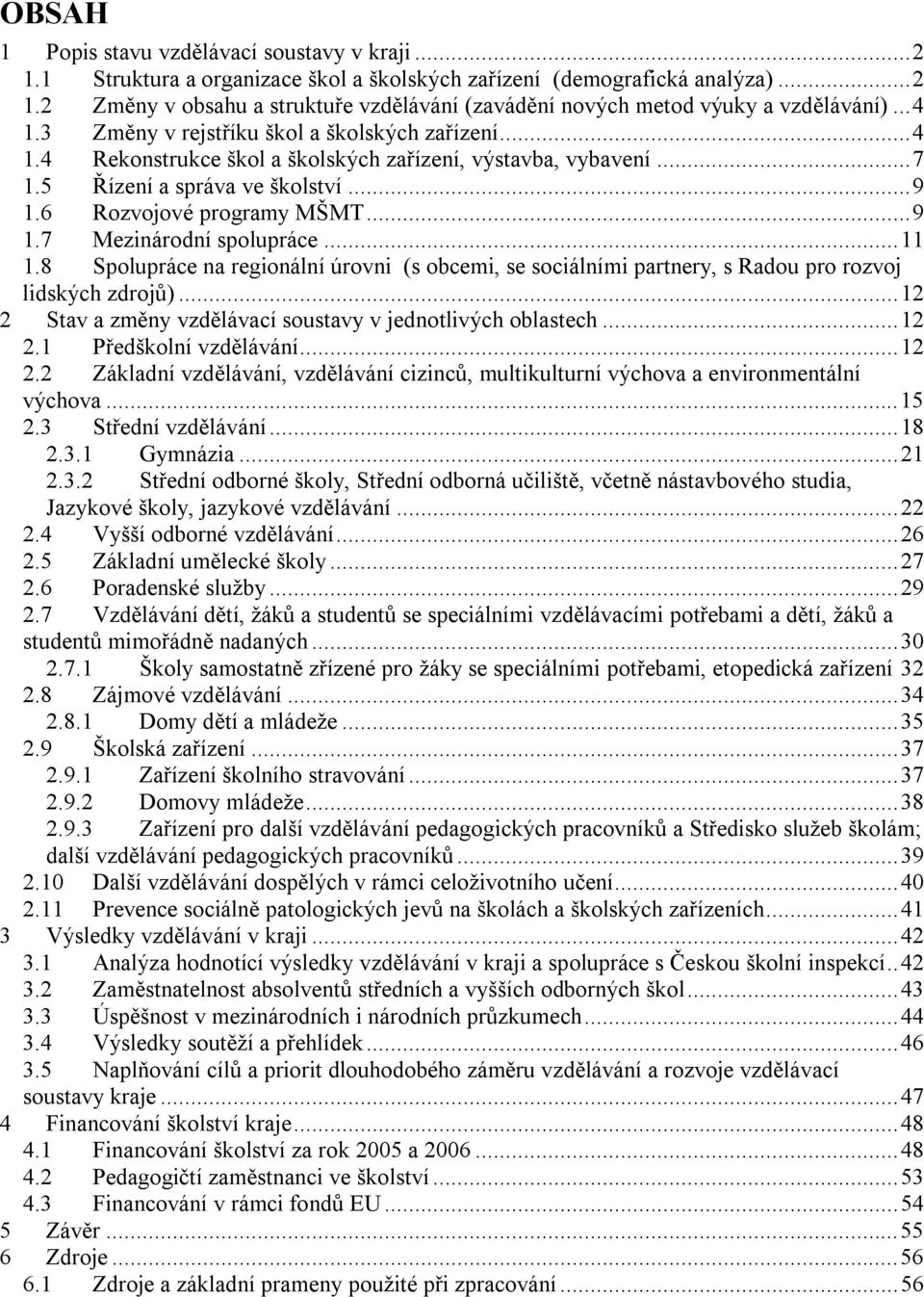 ..11 1.8 Spolupráce na regionální úrovni (s obcemi, se sociálními partnery, s Radou pro rozvoj lidských zdrojů)...12 2 Stav a změny vzdělávací soustavy v jednotlivých oblastech...12 2.1 Předškolní vzdělávání.