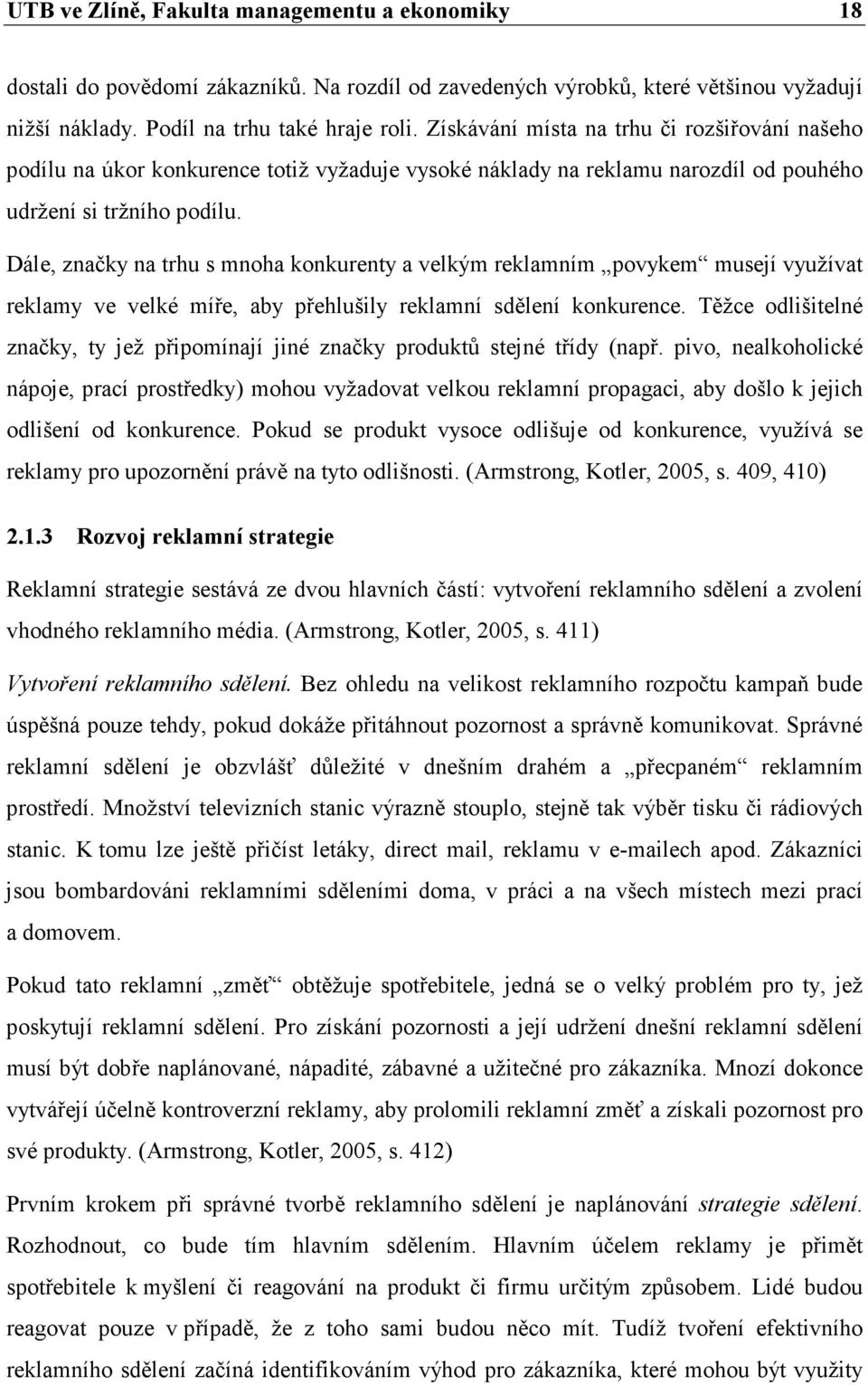 Dále, značky na trhu s mnoha konkurenty a velkým reklamním povykem musejí využívat reklamy ve velké míře, aby přehlušily reklamní sdělení konkurence.