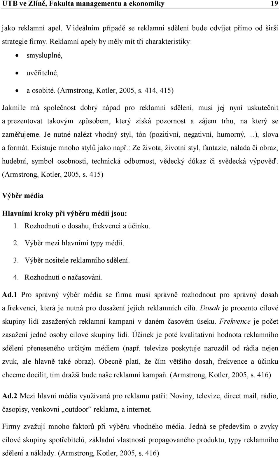 414, 415) Jakmile má společnost dobrý nápad pro reklamní sdělení, musí jej nyní uskutečnit a prezentovat takovým způsobem, který získá pozornost a zájem trhu, na který se zaměřujeme.