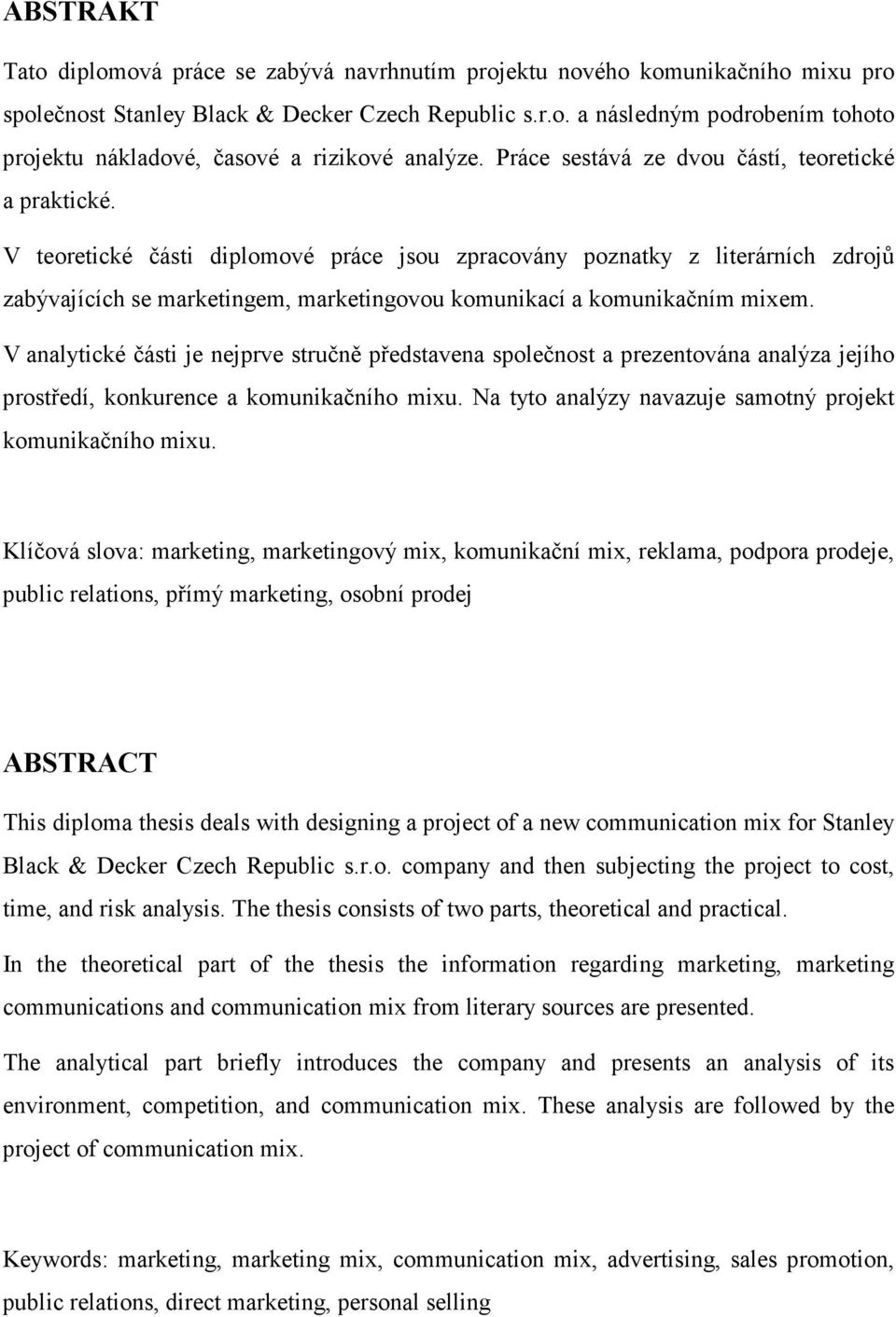 V teoretické části diplomové práce jsou zpracovány poznatky z literárních zdrojů zabývajících se marketingem, marketingovou komunikací a komunikačním mixem.