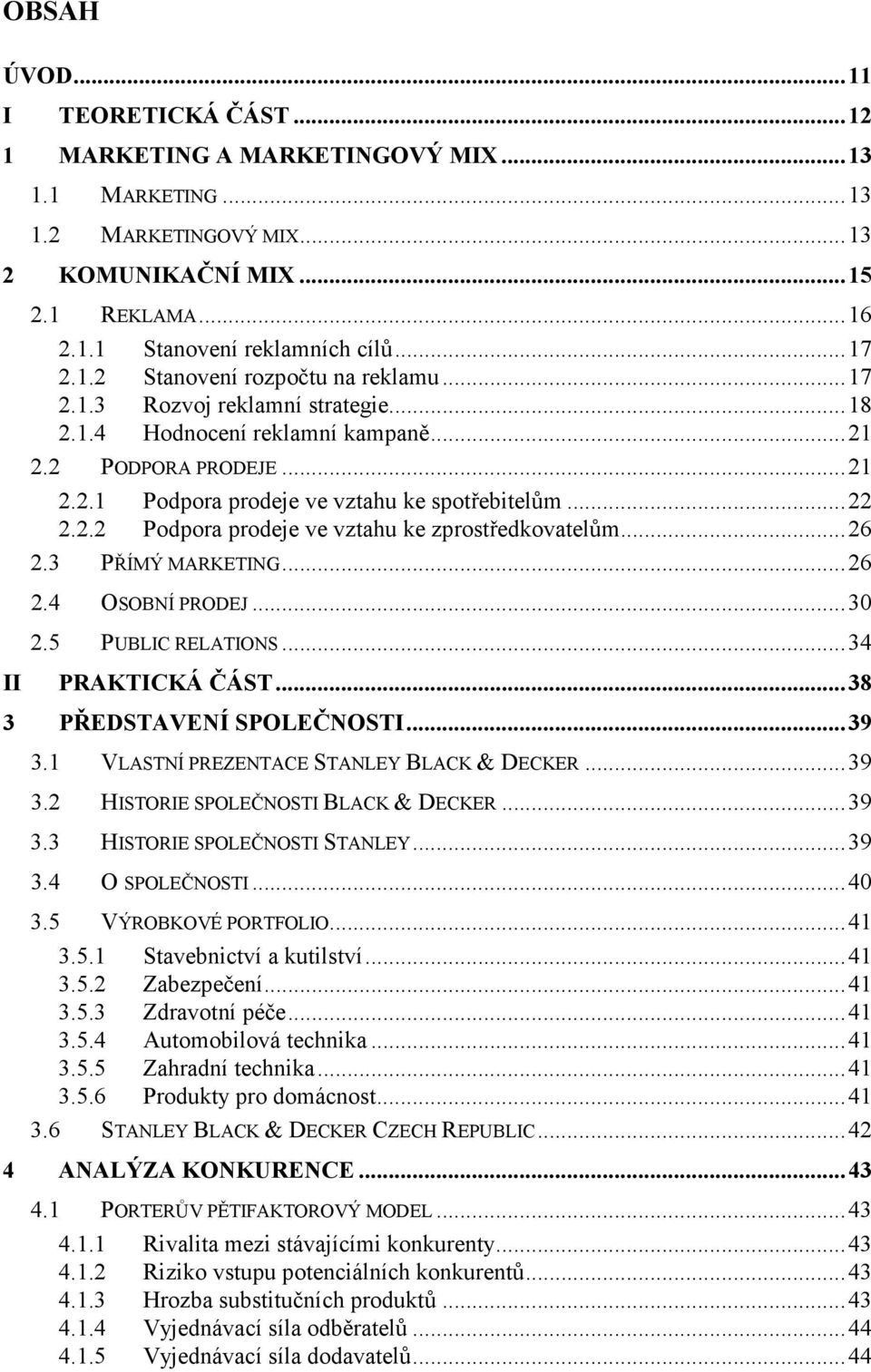 ..26 2.3 PŘÍMÝ MARKETING...26 2.4 OSOBNÍ PRODEJ...30 2.5 PUBLIC RELATIONS...34 II PRAKTICKÁ ČÁST...38 3 PŘEDSTAVENÍ SPOLEČNOSTI...39 3.1 VLASTNÍ PREZENTACE STANLEY BLACK & DECKER...39 3.2 HISTORIE SPOLEČNOSTI BLACK & DECKER.