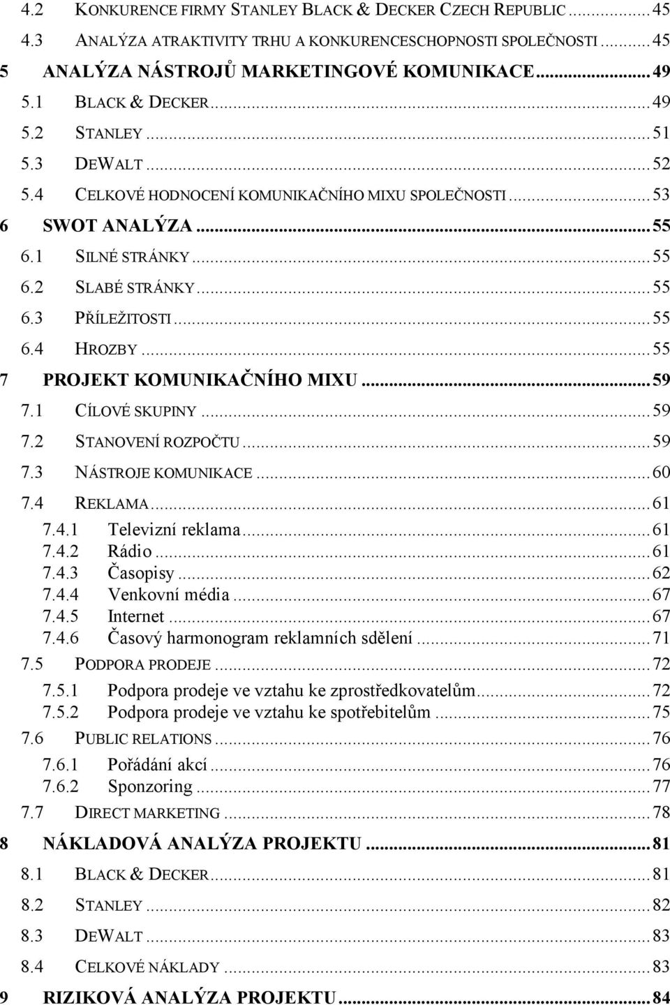 ..55 7 PROJEKT KOMUNIKAČNÍHO MIXU...59 7.1 CÍLOVÉ SKUPINY...59 7.2 STANOVENÍ ROZPOČTU...59 7.3 NÁSTROJE KOMUNIKACE...60 7.4 REKLAMA...61 7.4.1 Televizní reklama...61 7.4.2 Rádio...61 7.4.3 Časopisy.