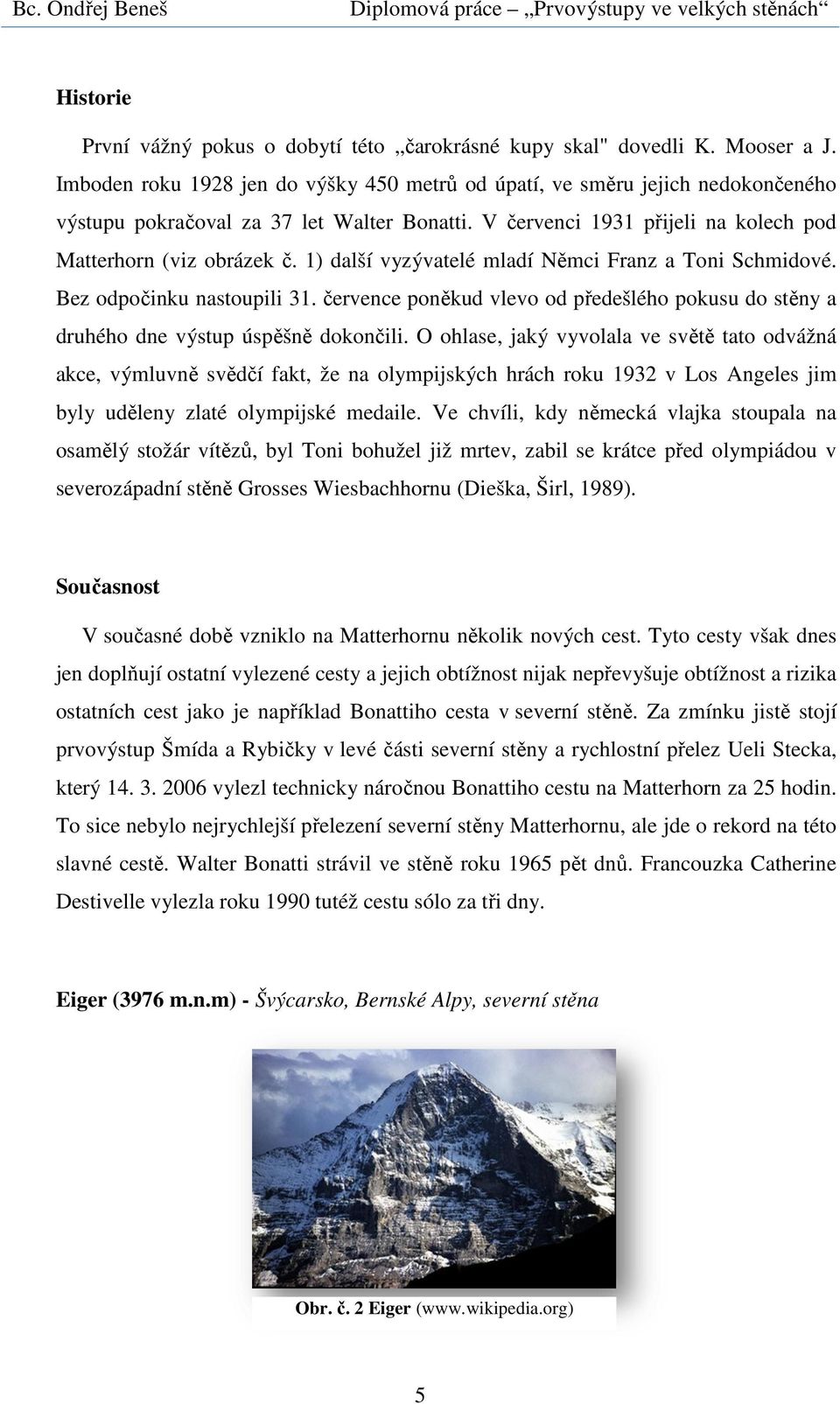 1) další vyzývatelé mladí Němci Franz a Toni Schmidové. Bez odpočinku nastoupili 31. července poněkud vlevo od předešlého pokusu do stěny a druhého dne výstup úspěšně dokončili.