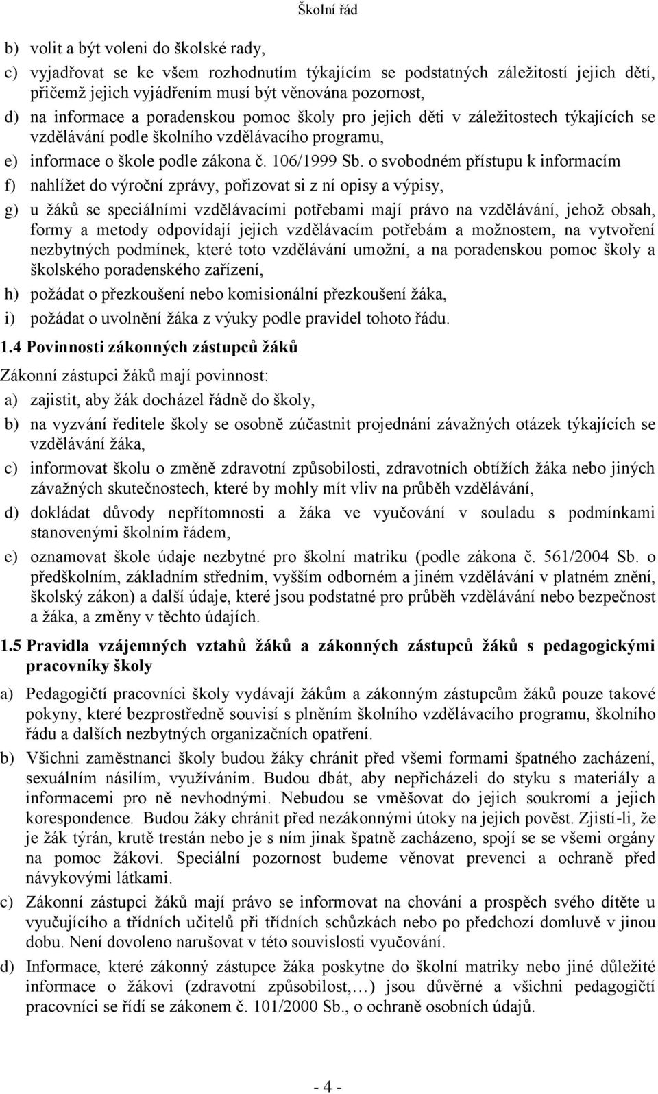 o svobodném přístupu k informacím f) nahlížet do výroční zprávy, pořizovat si z ní opisy a výpisy, g) u žáků se speciálními vzdělávacími potřebami mají právo na vzdělávání, jehož obsah, formy a