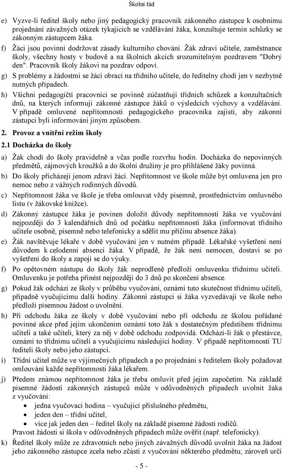 Pracovník školy žákovi na pozdrav odpoví. g) S problémy a žádostmi se žáci obrací na třídního učitele, do ředitelny chodí jen v nezbytně nutných případech.