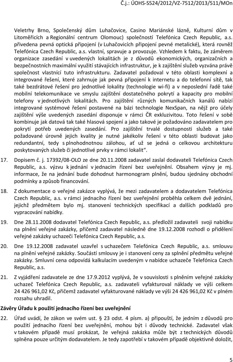 Vzhledem k faktu, že záměrem organizace zasedání v uvedených lokalitách je z důvodů ekonomických, organizačních a bezpečnostních maximální využití stávajících infrastruktur, je k zajištění služeb