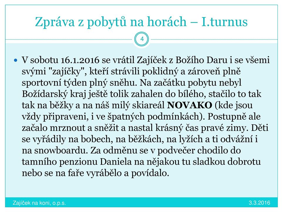 Na začátku pobytu nebyl Božídarský kraj ještě tolik zahalen do bílého, stačilo to tak tak na běžky a na náš milý skiareál NOVAKO (kde jsou vždy připraveni, i ve