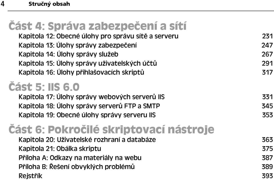 0 Kapitola 17: Úlohy správy webových server IIS 331 Kapitola 18: Úlohy správy server FTP a SMTP 345 Kapitola 19: Obecné úlohy správy serveru IIS 353 ást 6: Pokro