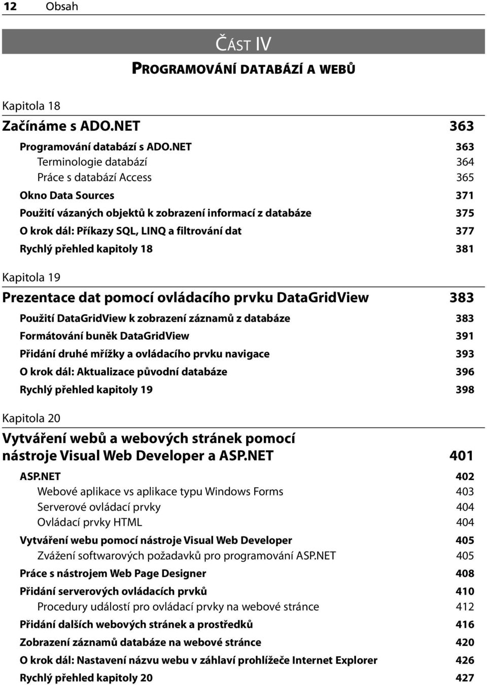 Rychlý přehled kapitoly 18 381 Kapitola 19 Prezentace dat pomocí ovládacího prvku DataGridView 383 Použití DataGridView k zobrazení záznamů z databáze 383 Formátování buněk DataGridView 391 Přidání