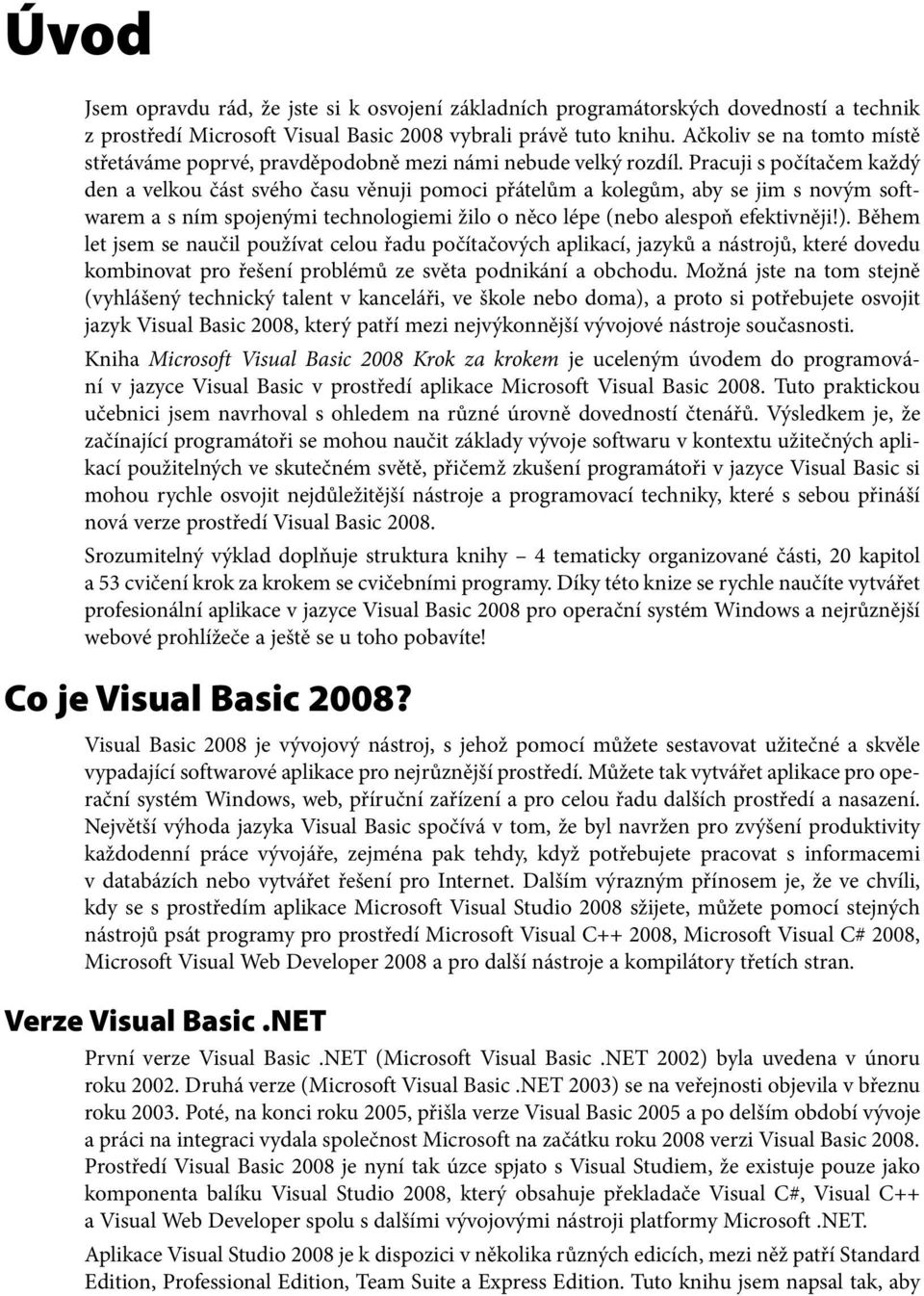 Pracuji s počítačem každý den a velkou část svého času věnuji pomoci přátelům a kolegům, aby se jim s novým softwarem a s ním spojenými technologiemi žilo o něco lépe (nebo alespoň efektivněji!).