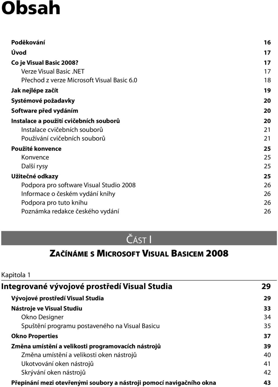 Konvence 25 Další rysy 25 Užitečné odkazy 25 Podpora pro software Visual Studio 2008 26 Informace o českém vydání knihy 26 Podpora pro tuto knihu 26 Poznámka redakce českého vydání 26 ČÁST I ZAČÍNÁME