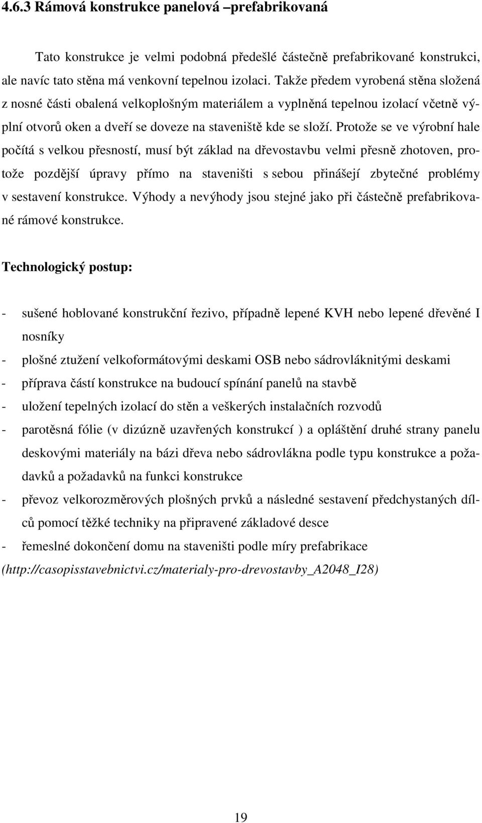 Protože se ve výrobní hale počítá s velkou přesností, musí být základ na dřevostavbu velmi přesně zhotoven, protože pozdější úpravy přímo na staveništi s sebou přinášejí zbytečné problémy v sestavení