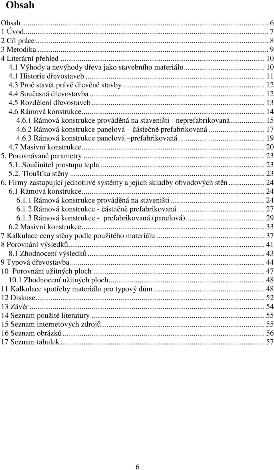 .. 15 4.6.2 Rámová konstrukce panelová částečně prefabrikovaná... 17 4.6.3 Rámová konstrukce panelová prefabrikovaná... 19 4.7 Masivní konstrukce... 20 5. Porovnávané parametry... 23 5.1. Součinitel prostupu tepla.