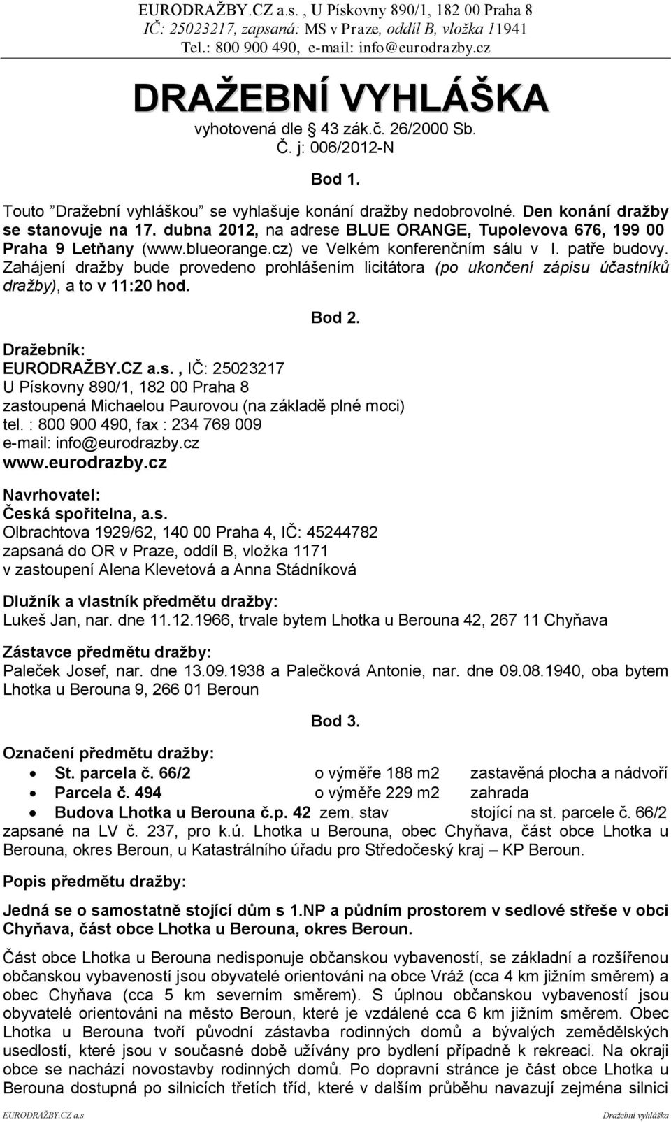 Zahájení dražby bude provedeno prohlášením licitátora (po ukončení zápisu účastníků dražby), a to v 11:20 hod. Bod 2.