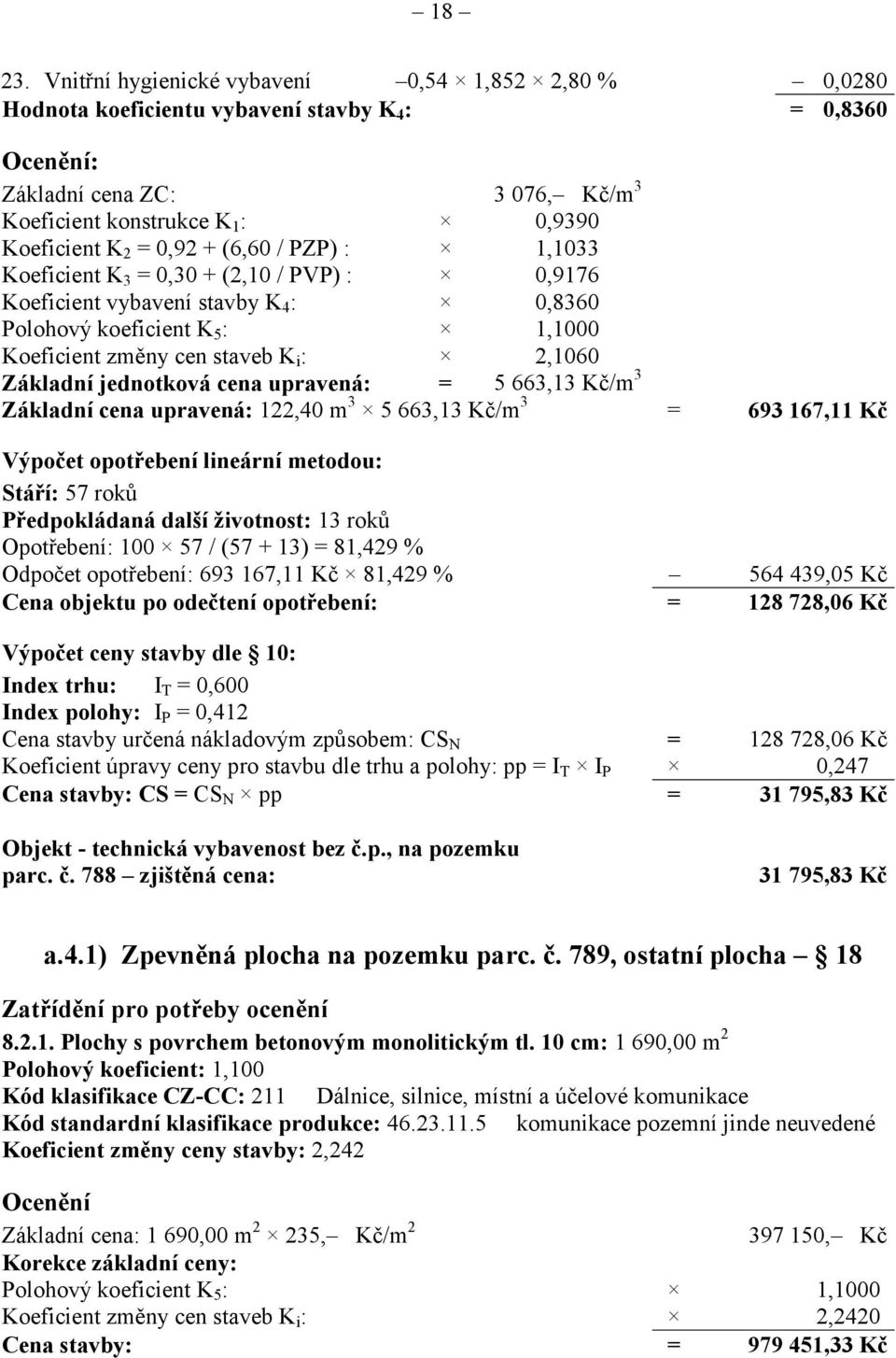 0,92 + (6,60 / PZP) : 1,1033 Koeficient K 3 = 0,30 + (2,10 / PVP) : 0,9176 Koeficient vybavení stavby K 4 : 0,8360 Polohový koeficient K 5 : 1,1000 Koeficient změny cen staveb K i : 2,1060 Základní