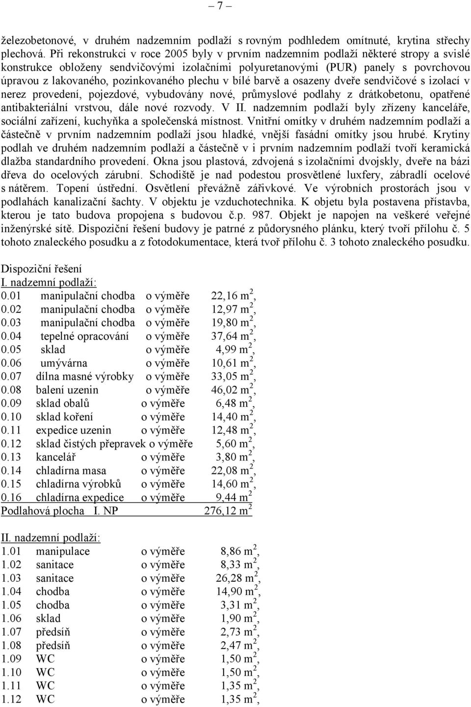 pozinkovaného plechu v bílé barvě a osazeny dveře sendvičové s izolací v nerez provedení, pojezdové, vybudovány nové, průmyslové podlahy z drátkobetonu, opatřené antibakteriální vrstvou, dále nové