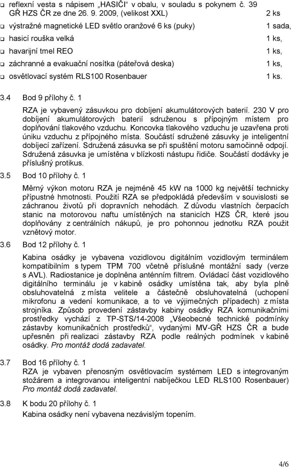 ks 1 ks. 3.4 Bod 9 přílohy č. 1 RZA je vybavený zásuvkou pro dobíjení akumulátorových baterií. 230 V pro dobíjení akumulátorových baterií sdruženou s přípojným místem pro doplňování tlakového vzduchu.