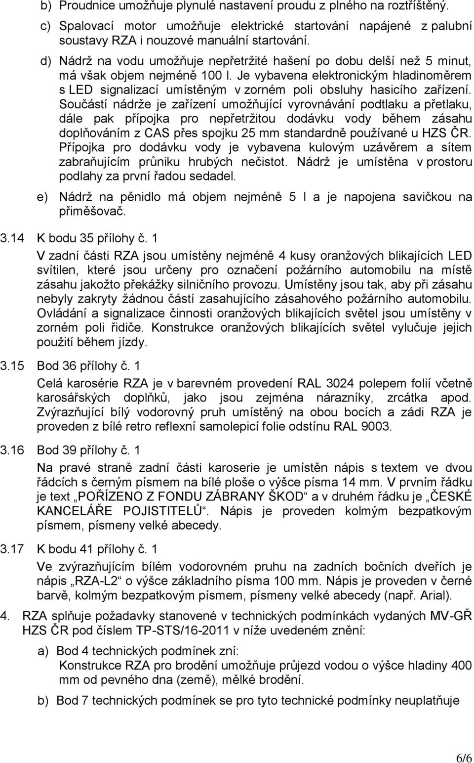 Je vybavena elektronickým hladinoměrem s LED signalizací umístěným v zorném poli obsluhy hasicího zařízení.