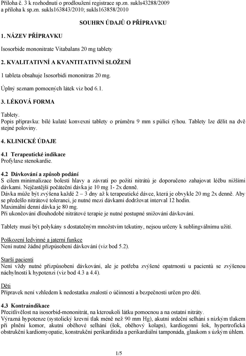 Úplný seznam pomocných látek viz bod 6.1. 3. LÉKOVÁ FORMA Tablety. Popis přípravku: bílé kulaté konvexní tablety o průměru 9 mm s půlící rýhou. Tablety lze dělit na dvě stejné poloviny. 4.