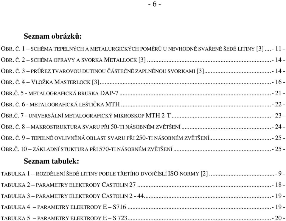 ..- 23 - OBR. Č. 8 MAKROSTRUKTURA SVARU PŘI 50-TI NÁSOBNÉM ZVĚTŠENÍ...- 24 - OBR. Č. 9 TEPELNĚ OVLIVNĚNÁ OBLAST SVARU PŘI 250-TI NÁSOBNÉM ZVĚTŠENÍ...- 25 - OBR.Č. 10 ZÁKLADNÍ STUKTURA PŘI 570-TI NÁSOBNÉM ZVĚTŠENÍ.