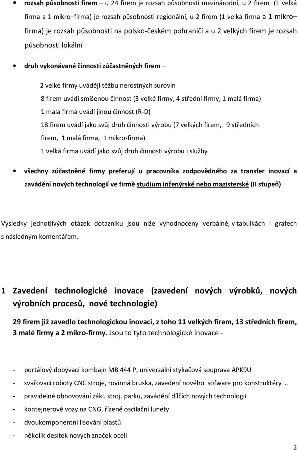činnost (3 velké, 4, 1 malá firma) 1 malá firma uvádí jinou činnost (R-D) 18 firem uvádí jako svůj druh činnosti výrobu (7 velkých firem, 9 ch firem, 1 malá firma, 1 mikro-firma) 1 velká firma uvádí