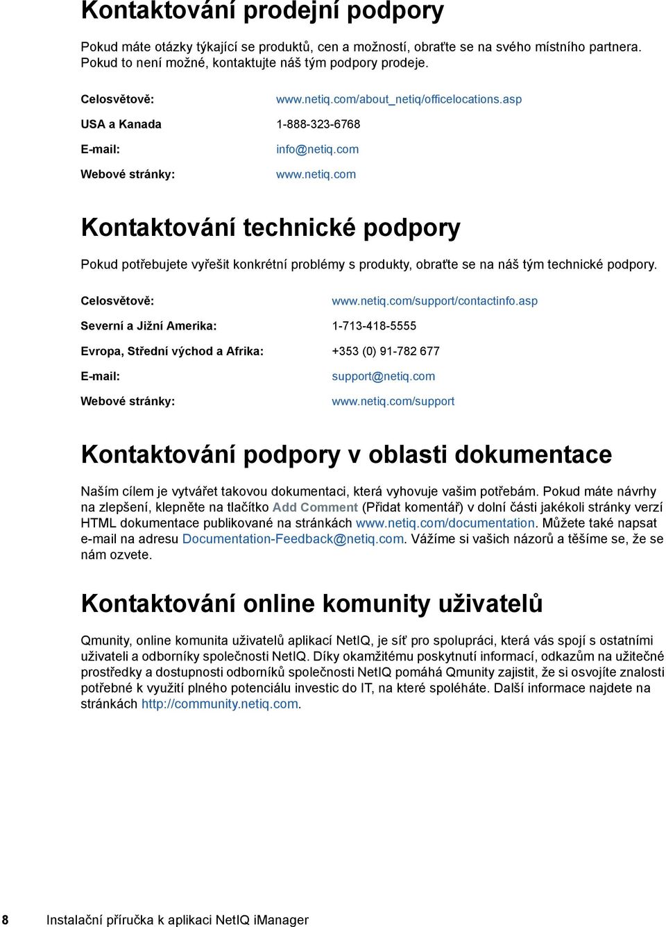 Celosvětově: www.netiq.com/support/contactinfo.asp Severní a Jižní Amerika: 1-713-418-5555 Evropa, Střední východ a Afrika: +353 (0) 91-782 677 E-mail: Webové stránky: support@netiq.com www.netiq.com/support Kontaktování podpory v oblasti dokumentace Naším cílem je vytvářet takovou dokumentaci, která vyhovuje vašim potřebám.