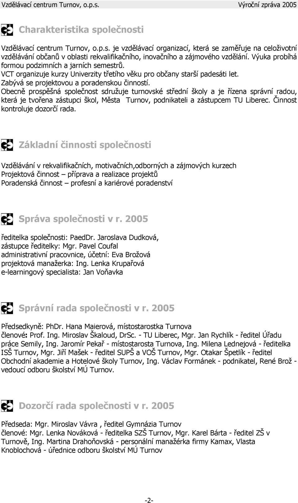 Obecně prospěšná společnost sdružuje turnovské střední školy a je řízena správní radou, která je tvořena zástupci škol, Města Turnov, podnikateli a zástupcem TU Liberec.