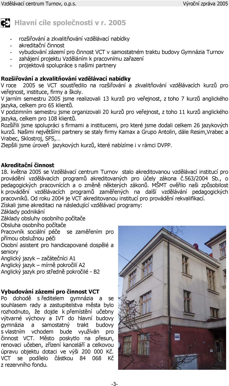 zařazení - projektová spolupráce s našimi partnery Rozšiřování a zkvalitňování vzdělávací nabídky V roce 2005 se VCT soustředilo na rozšiřování a zkvalitňování vzdělávacích kurzů pro veřejnost,