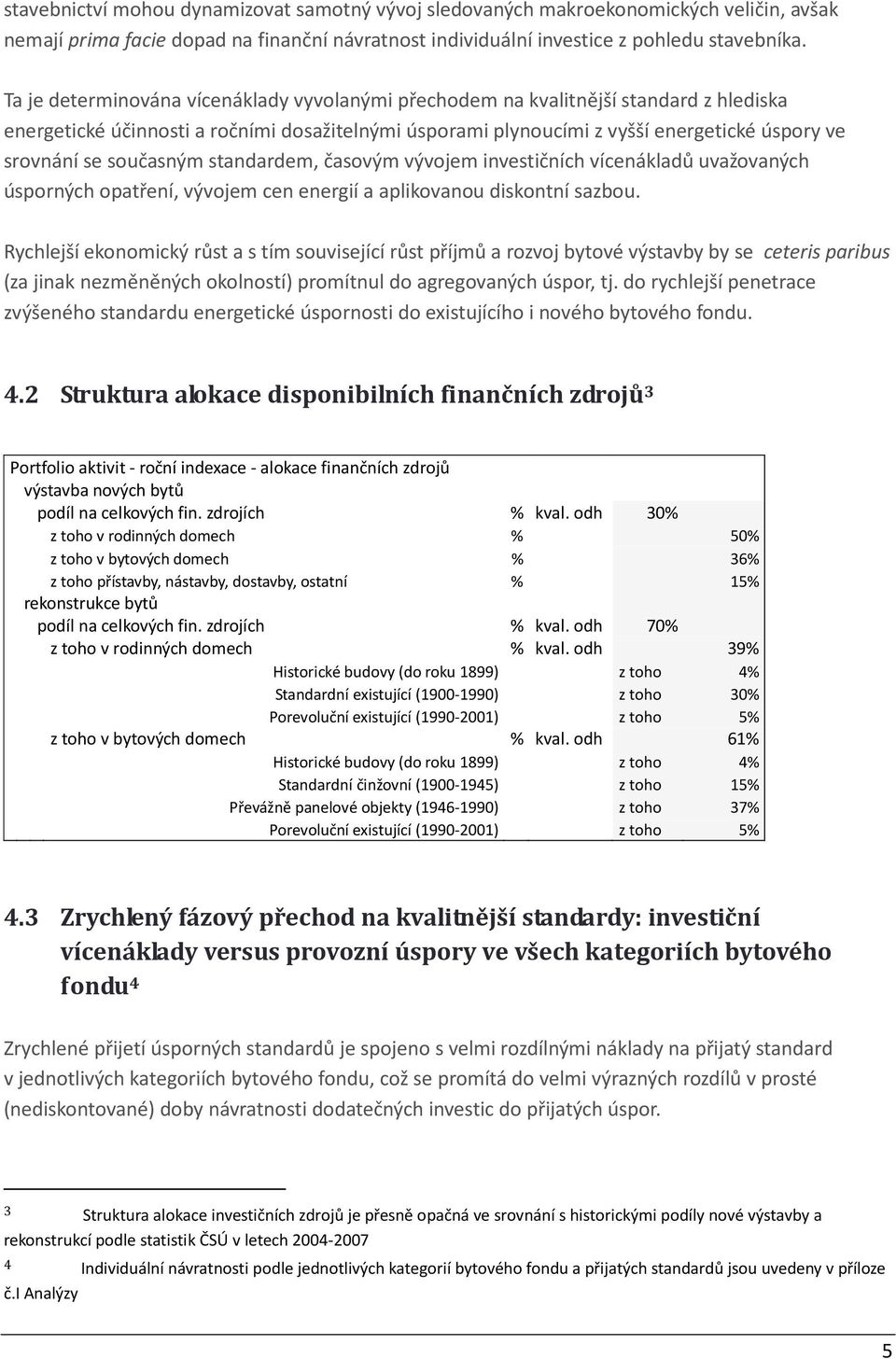 současným standardem, časovým vývojem investičních vícenákladů uvažovaných úsporných opatření, vývojem cen energií a aplikovanou diskontní sazbou.