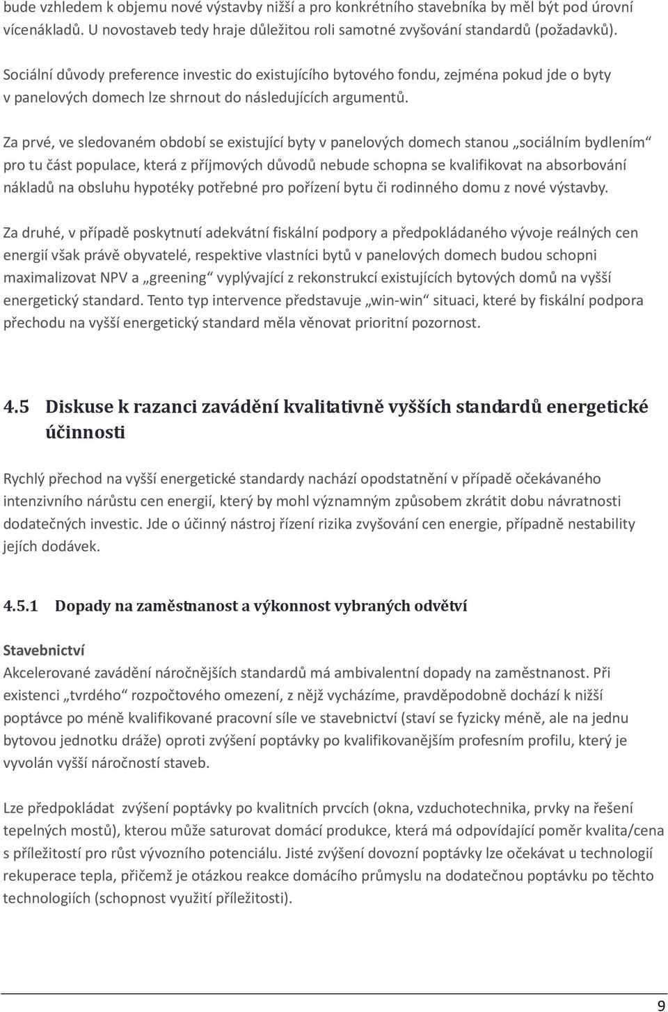 Za prvé, ve sledovaném období se existující byty v panelových domech stanou sociálním bydlením pro tu část populace, která z příjmových důvodů nebude schopna se kvalifikovat na absorbování nákladů na