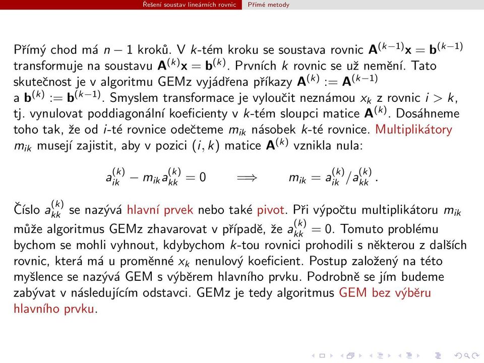 i-té rovnice odečteme m ik násobek k-té rovnice Multiplikátory m ik musejí zajistit, aby v pozici (i, k) matice A (k) vznikla nula: a (k) ik m ik a (k) kk = 0 = m ik = a (k) ik /a(k) kk Číslo a (k)