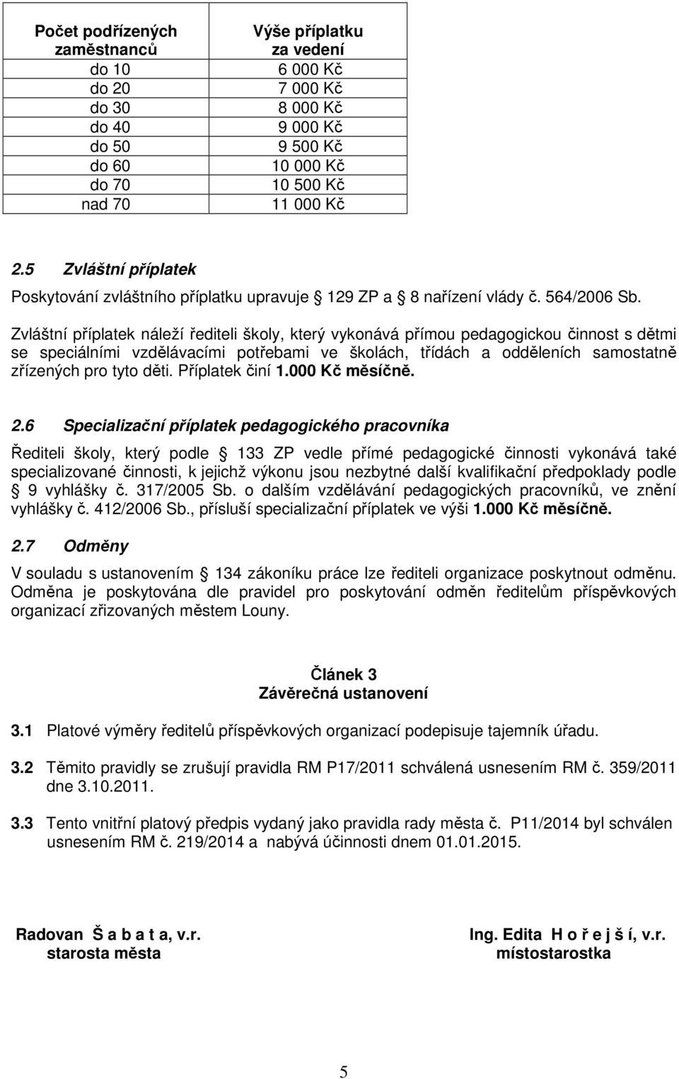 Zvláštní příplatek náleží řediteli školy, který vykonává přímou pedagogickou činnost s dětmi se speciálními vzdělávacími potřebami ve školách, třídách a odděleních samostatně zřízených pro tyto děti.