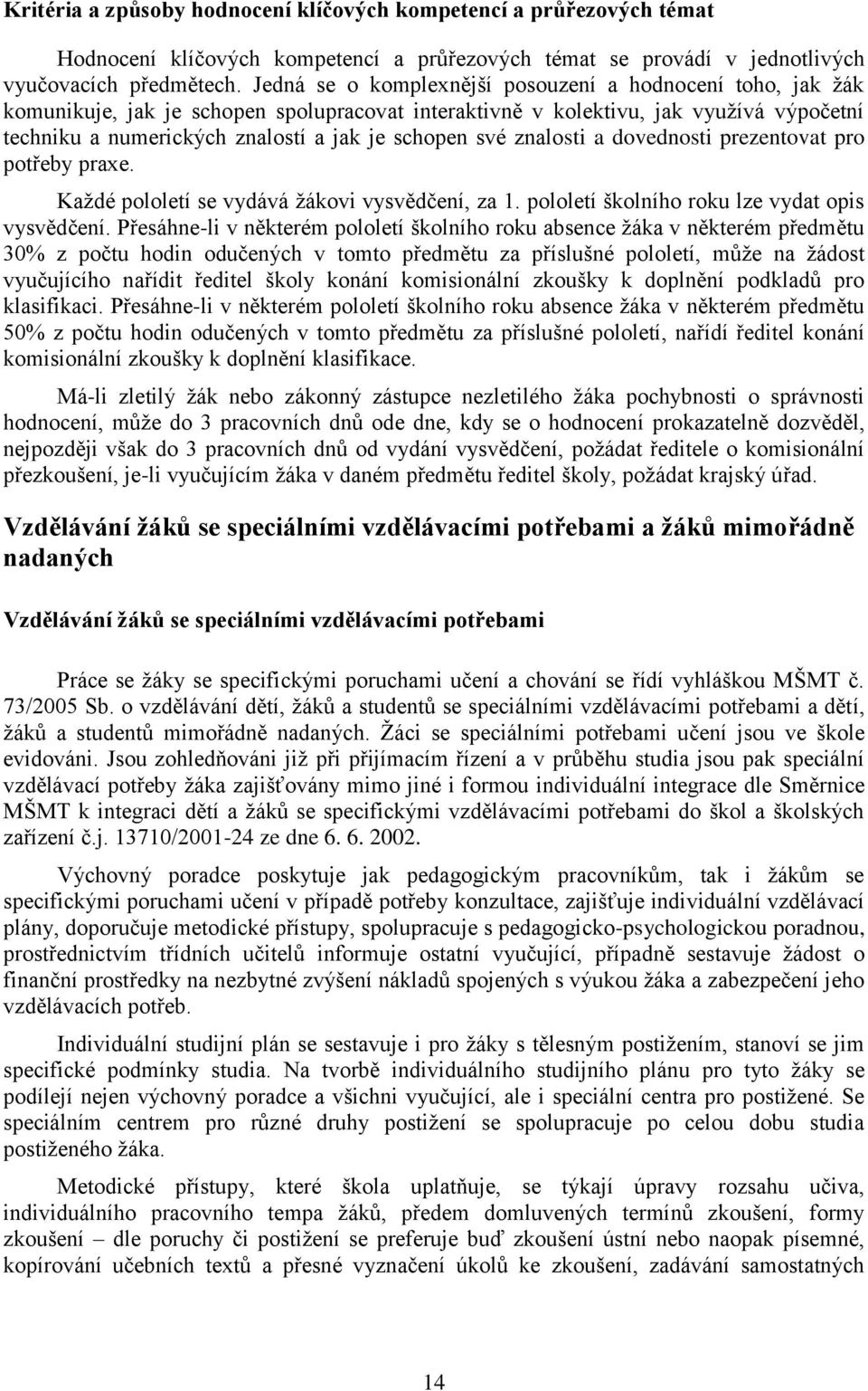 své znalosti a dovednosti prezentovat pro potřeby praxe. Každé pololetí se vydává žákovi vysvědčení, za 1. pololetí školního roku lze vydat opis vysvědčení.