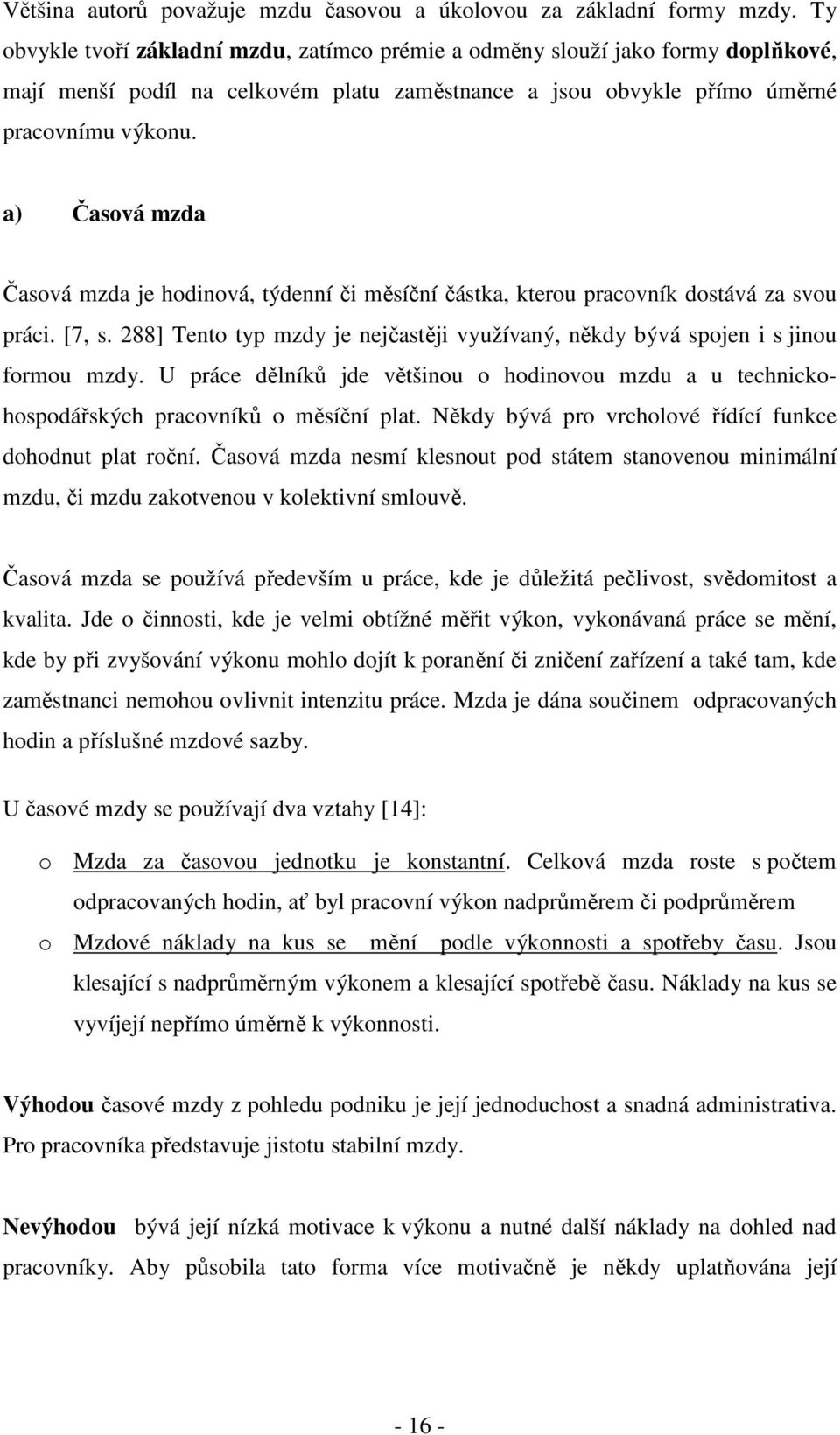 a) Časová mzda Časová mzda je hodinová, týdenní či měsíční částka, kterou pracovník dostává za svou práci. [7, s. 288] Tento typ mzdy je nejčastěji využívaný, někdy bývá spojen i s jinou formou mzdy.