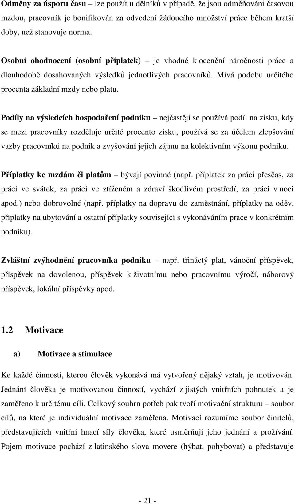 Podíly na výsledcích hospodaření podniku nejčastěji se používá podíl na zisku, kdy se mezi pracovníky rozděluje určité procento zisku, používá se za účelem zlepšování vazby pracovníků na podnik a